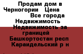 Продам дом в Черногории › Цена ­ 12 800 000 - Все города Недвижимость » Недвижимость за границей   . Башкортостан респ.,Караидельский р-н